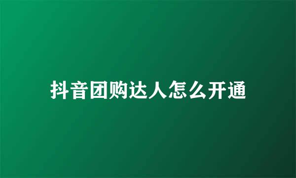抖音团购达人怎么开通