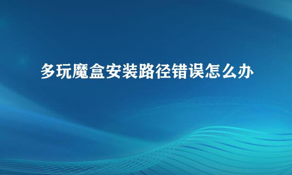 多玩魔盒安装路径错误怎么办