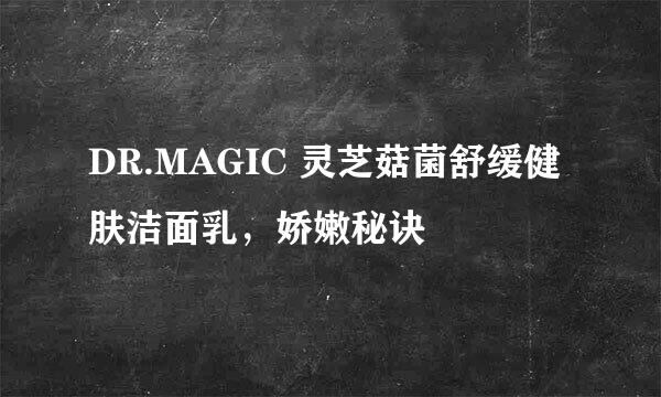 DR.MAGIC 灵芝菇菌舒缓健肤洁面乳，娇嫩秘诀