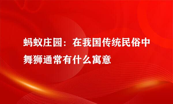 蚂蚁庄园：在我国传统民俗中舞狮通常有什么寓意