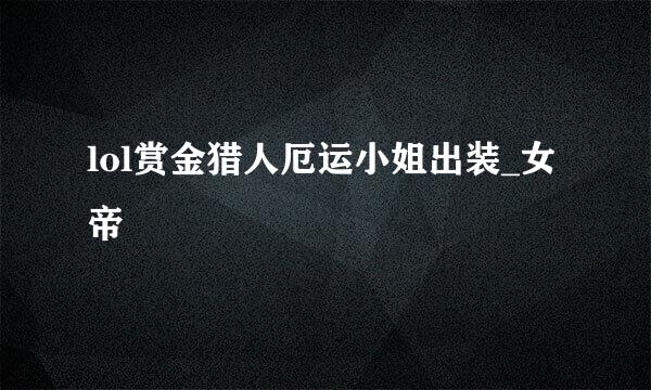 lol赏金猎人厄运小姐出装_女帝