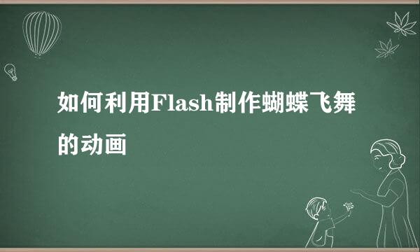如何利用Flash制作蝴蝶飞舞的动画