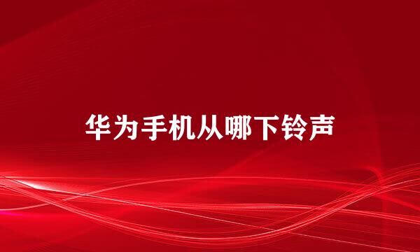 华为手机从哪下铃声