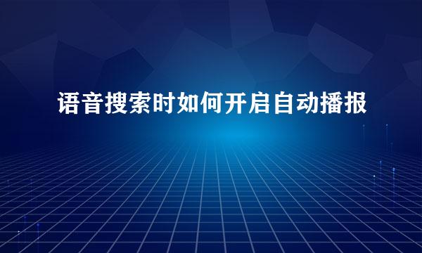 语音搜索时如何开启自动播报