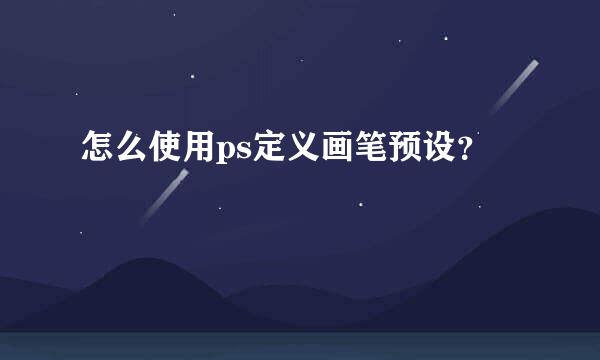 怎么使用ps定义画笔预设？