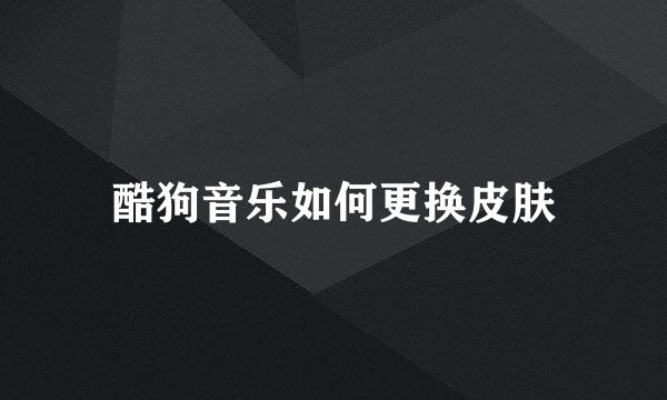 酷狗音乐如何更换皮肤