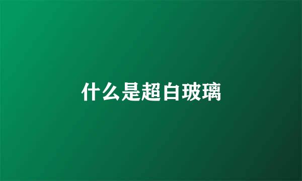 什么是超白玻璃