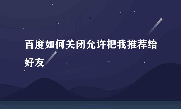 百度如何关闭允许把我推荐给好友