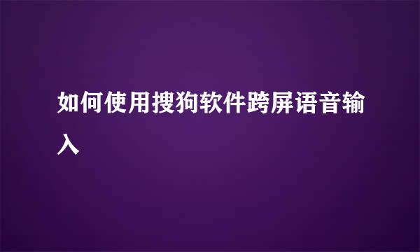 如何使用搜狗软件跨屏语音输入