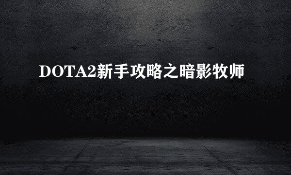 DOTA2新手攻略之暗影牧师
