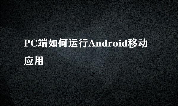 PC端如何运行Android移动应用