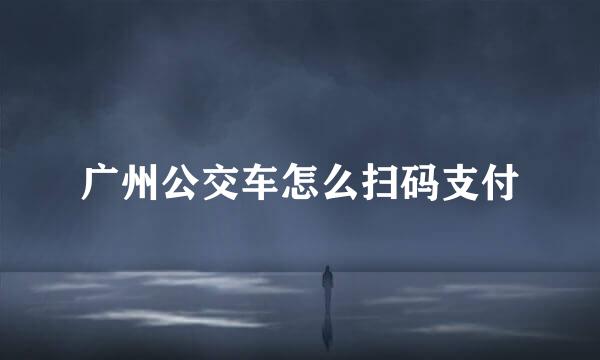 广州公交车怎么扫码支付