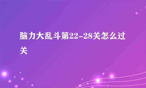 脑力大乱斗第22-28关怎么过关