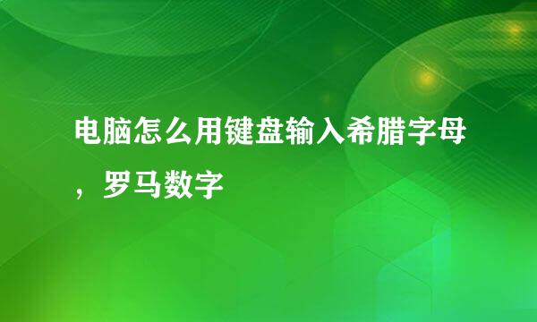 电脑怎么用键盘输入希腊字母，罗马数字