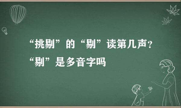 “挑剔”的“剔”读第几声？“剔”是多音字吗