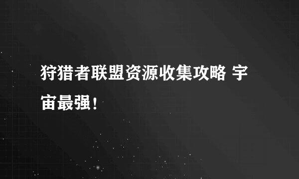 狩猎者联盟资源收集攻略 宇宙最强！