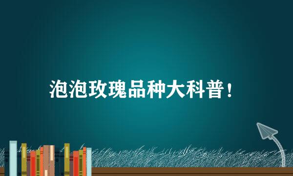 泡泡玫瑰品种大科普！