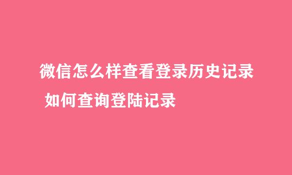 微信怎么样查看登录历史记录 如何查询登陆记录