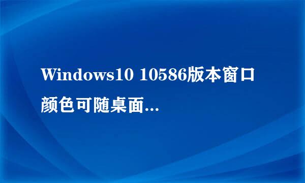 Windows10 10586版本窗口颜色可随桌面壁纸变化