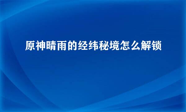 原神晴雨的经纬秘境怎么解锁