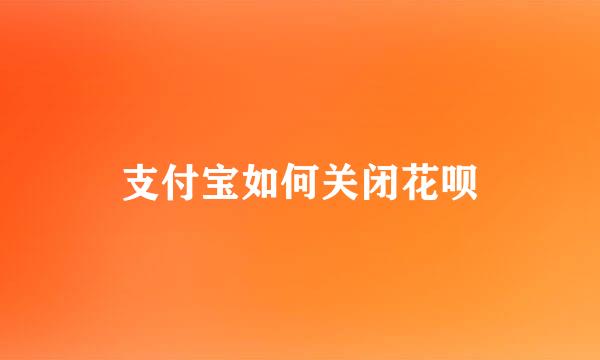 支付宝如何关闭花呗