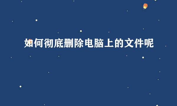 如何彻底删除电脑上的文件呢