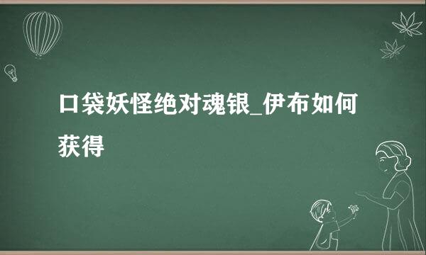 口袋妖怪绝对魂银_伊布如何获得