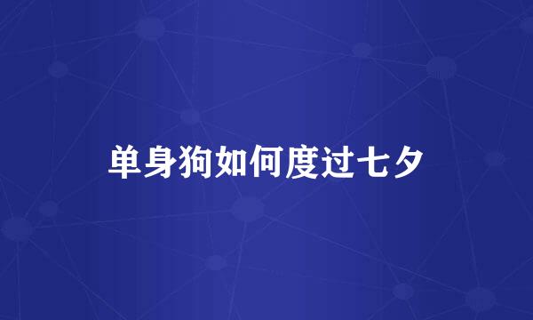 单身狗如何度过七夕