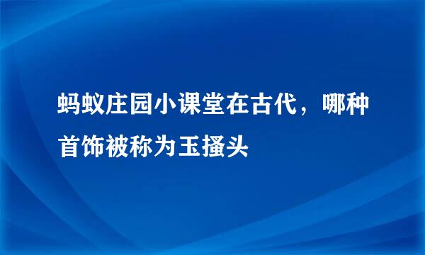 蚂蚁庄园小课堂在古代，哪种首饰被称为玉搔头