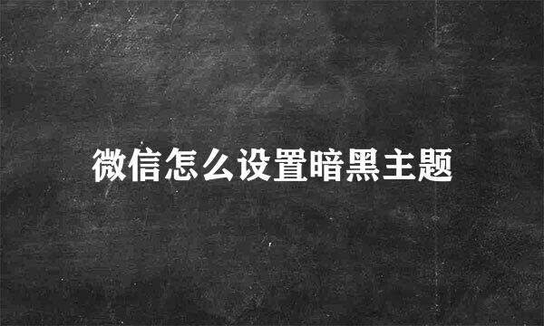 微信怎么设置暗黑主题