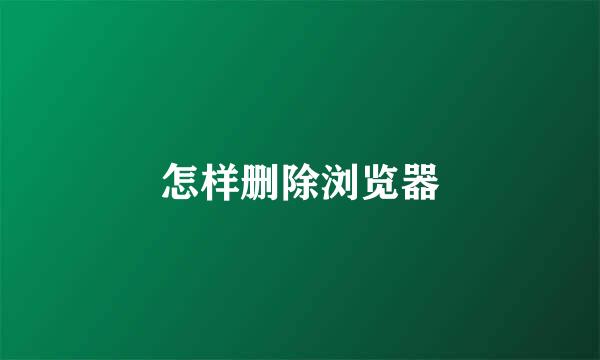 怎样删除浏览器