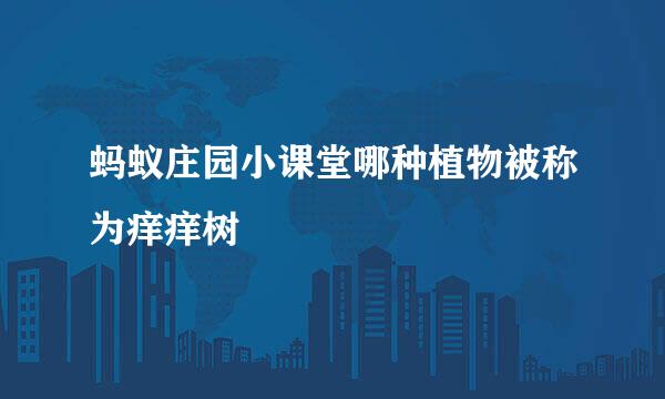 蚂蚁庄园小课堂哪种植物被称为痒痒树