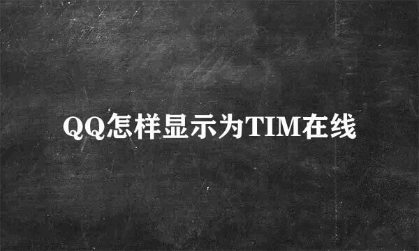 QQ怎样显示为TIM在线