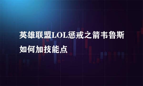 英雄联盟LOL惩戒之箭韦鲁斯如何加技能点
