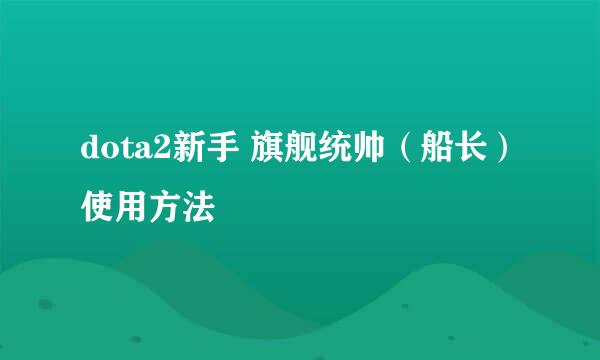 dota2新手 旗舰统帅（船长）使用方法