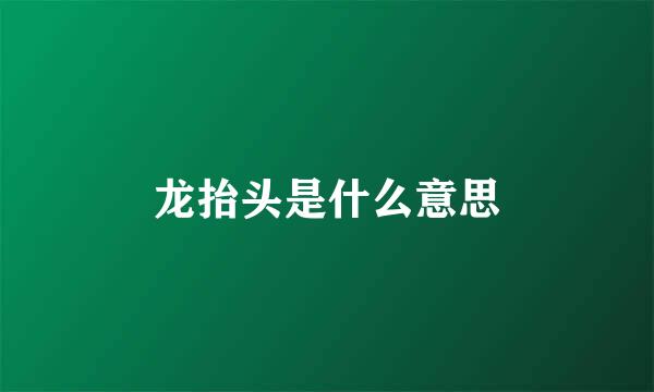 龙抬头是什么意思