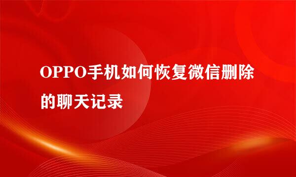 OPPO手机如何恢复微信删除的聊天记录