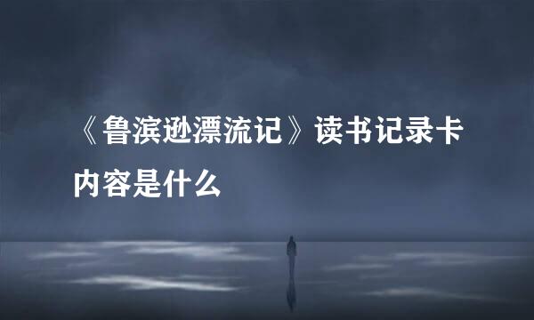 《鲁滨逊漂流记》读书记录卡内容是什么