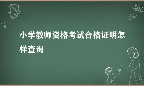小学教师资格考试合格证明怎样查询
