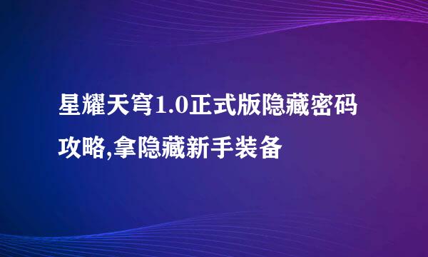 星耀天穹1.0正式版隐藏密码攻略,拿隐藏新手装备