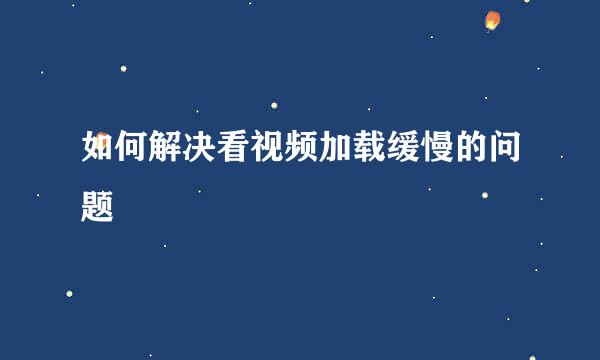如何解决看视频加载缓慢的问题