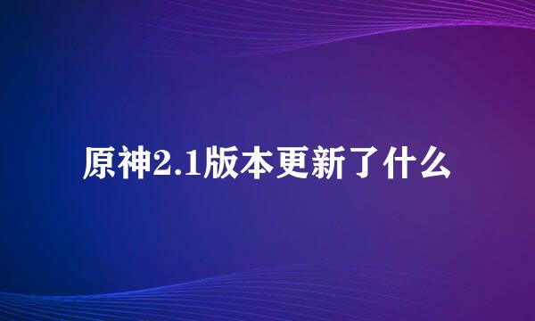 原神2.1版本更新了什么