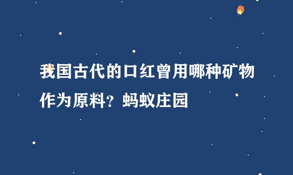 我国古代的口红曾用哪种矿物作为原料？蚂蚁庄园