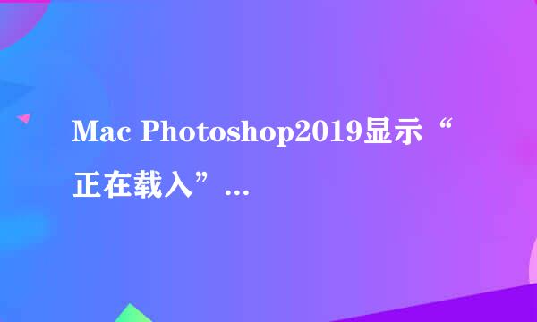 Mac Photoshop2019显示“正在载入”最完美解决