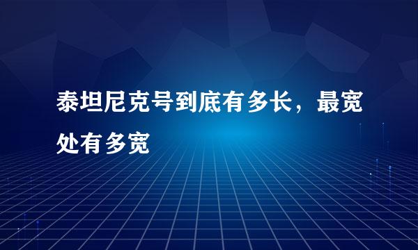 泰坦尼克号到底有多长，最宽处有多宽