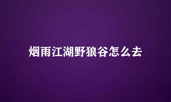烟雨江湖野狼谷怎么去