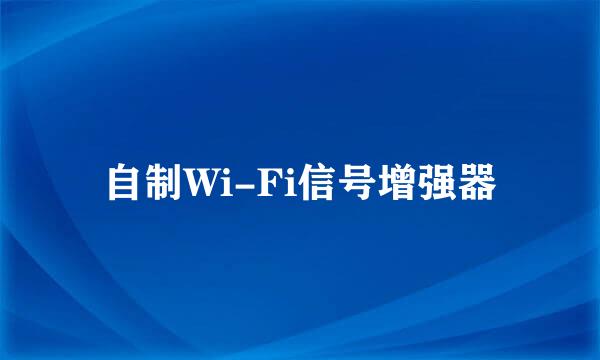 自制Wi-Fi信号增强器