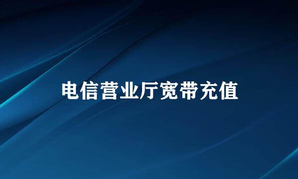 电信营业厅宽带充值