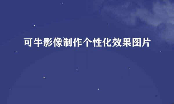 可牛影像制作个性化效果图片