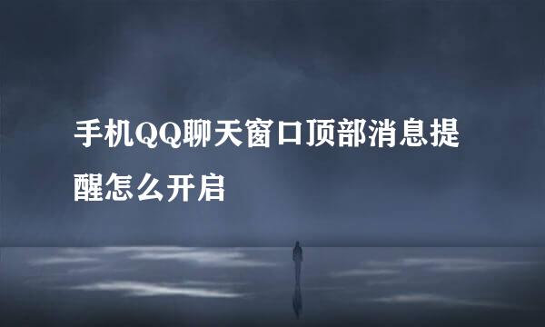 手机QQ聊天窗口顶部消息提醒怎么开启